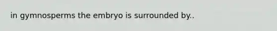 in gymnosperms the embryo is surrounded by..