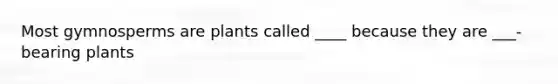 Most gymnosperms are plants called ____ because they are ___-bearing plants