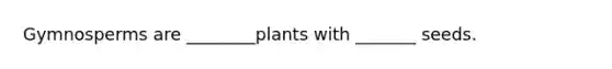 Gymnosperms are ________plants with _______ seeds.