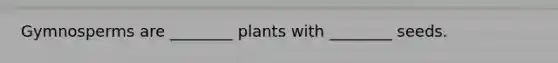 Gymnosperms are ________ plants with ________ seeds.