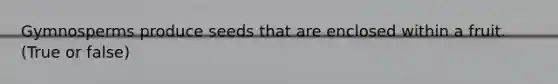 Gymnosperms produce seeds that are enclosed within a fruit. (True or false)