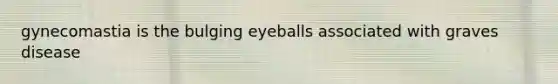 gynecomastia is the bulging eyeballs associated with graves disease