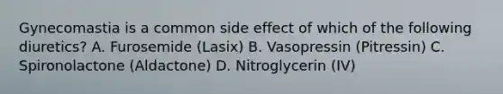 Gynecomastia is a common side effect of which of the following diuretics? A. Furosemide (Lasix) B. Vasopressin (Pitressin) C. Spironolactone (Aldactone) D. Nitroglycerin (IV)