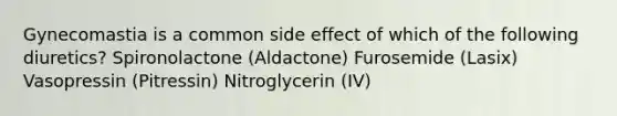 Gynecomastia is a common side effect of which of the following diuretics? Spironolactone (Aldactone) Furosemide (Lasix) Vasopressin (Pitressin) Nitroglycerin (IV)