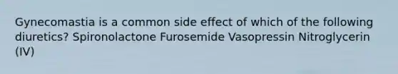 Gynecomastia is a common side effect of which of the following diuretics? Spironolactone Furosemide Vasopressin Nitroglycerin (IV)