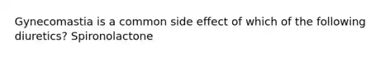 Gynecomastia is a common side effect of which of the following diuretics? Spironolactone