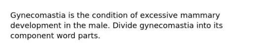 Gynecomastia is the condition of excessive mammary development in the male. Divide gynecomastia into its component word parts.