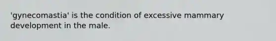 'gynecomastia' is the condition of excessive mammary development in the male.