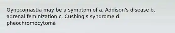 Gynecomastia may be a symptom of a. Addison's disease b. adrenal feminization c. Cushing's syndrome d. pheochromocytoma