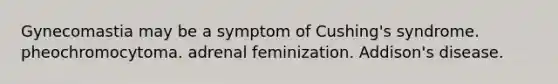 Gynecomastia may be a symptom of Cushing's syndrome. pheochromocytoma. adrenal feminization. Addison's disease.