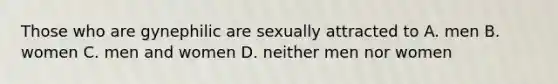 Those who are gynephilic are sexually attracted to A. men B. women C. men and women D. neither men nor women