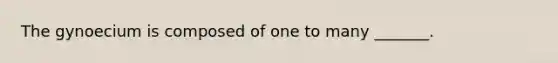 The gynoecium is composed of one to many _______.