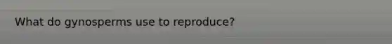 What do gynosperms use to reproduce?