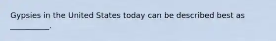 Gypsies in the United States today can be described best as __________.