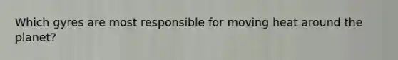Which gyres are most responsible for moving heat around the planet?