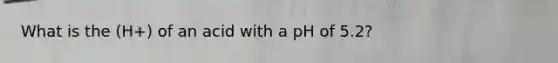 What is the (H+) of an acid with a pH of 5.2?