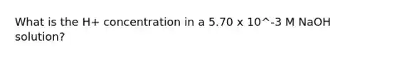 What is the H+ concentration in a 5.70 x 10^-3 M NaOH solution?