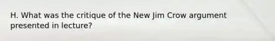 H. What was the critique of the New Jim Crow argument presented in lecture?