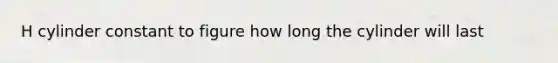 H cylinder constant to figure how long the cylinder will last