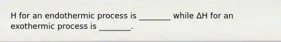 H for an endothermic process is ________ while ΔH for an exothermic process is ________.