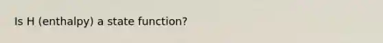 Is H (enthalpy) a state function?