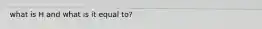 what is H and what is it equal to?