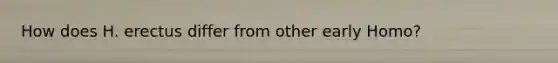 How does H. erectus differ from other early Homo?