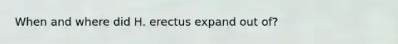 When and where did H. erectus expand out of?