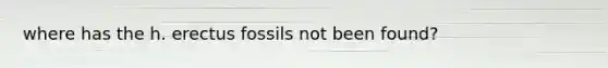 where has the h. erectus fossils not been found?
