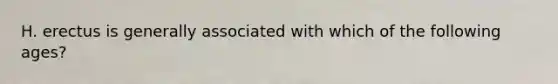 H. erectus is generally associated with which of the following ages?