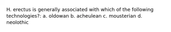 H. erectus is generally associated with which of the following technologies?: a. oldowan b. acheulean c. mousterian d. neolothic