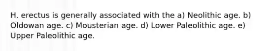 H. erectus is generally associated with the a) Neolithic age. b) Oldowan age. c) Mousterian age. d) Lower Paleolithic age. e) Upper Paleolithic age.