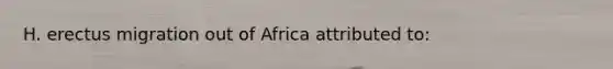 H. erectus migration out of Africa attributed to: