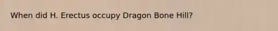 When did H. Erectus occupy Dragon Bone Hill?