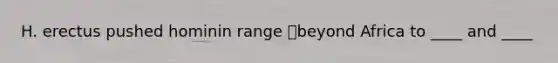 H. erectus pushed hominin range beyond Africa to ____ and ____