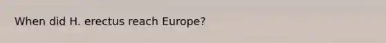 When did H. erectus reach Europe?