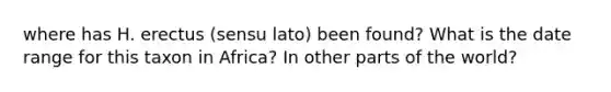 where has H. erectus (sensu lato) been found? What is the date range for this taxon in Africa? In other parts of the world?