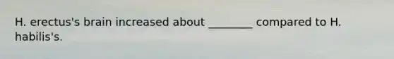 H. erectus's brain increased about ________ compared to H. habilis's.