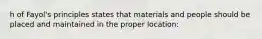 h of Fayol's principles states that materials and people should be placed and maintained in the proper location: