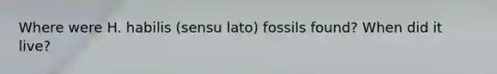 Where were H. habilis (sensu lato) fossils found? When did it live?