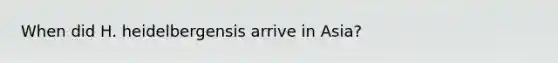 When did H. heidelbergensis arrive in Asia?