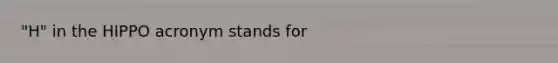 "H" in the HIPPO acronym stands for