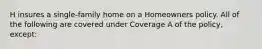 H insures a single-family home on a Homeowners policy. All of the following are covered under Coverage A of the policy, except: