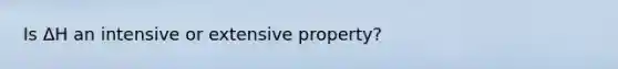 Is ΔH an intensive or extensive property?