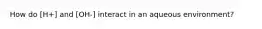 How do [H+] and [OH-] interact in an aqueous environment?