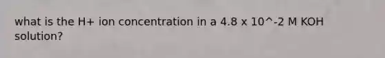 what is the H+ ion concentration in a 4.8 x 10^-2 M KOH solution?