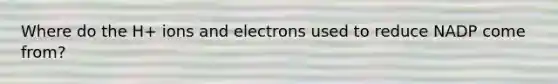 Where do the H+ ions and electrons used to reduce NADP come from?