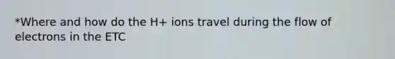 *Where and how do the H+ ions travel during the flow of electrons in the ETC