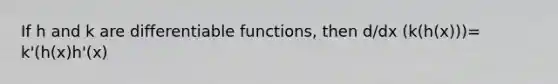 If h and k are differentiable functions, then d/dx (k(h(x)))= k'(h(x)h'(x)