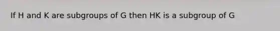 If H and K are subgroups of G then HK is a subgroup of G